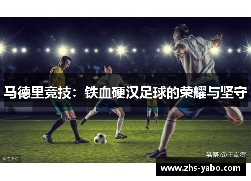 马德里竞技：铁血硬汉足球的荣耀与坚守