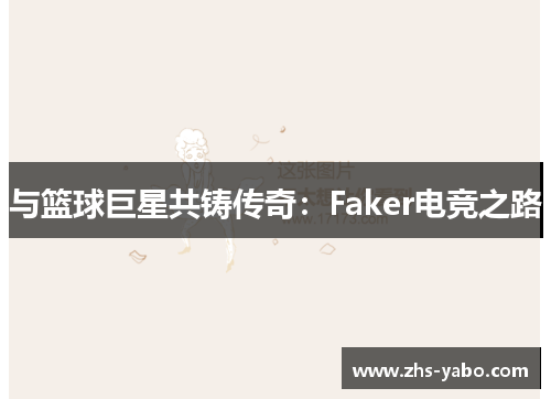 与篮球巨星共铸传奇：Faker电竞之路